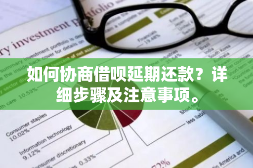 如何协商借呗延期还款？详细步骤及注意事项。