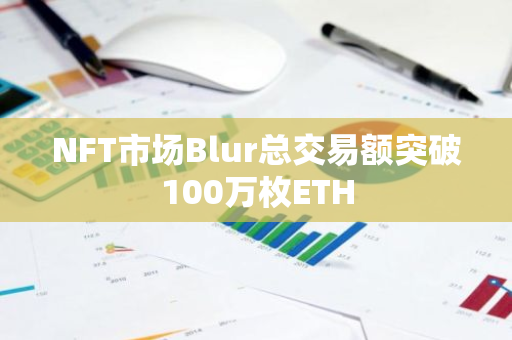 NFT市场Blur总交易额突破100万枚ETH