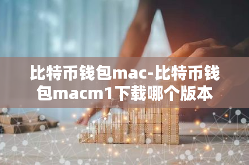 比特币钱包mac-比特币钱包macm1下载哪个版本