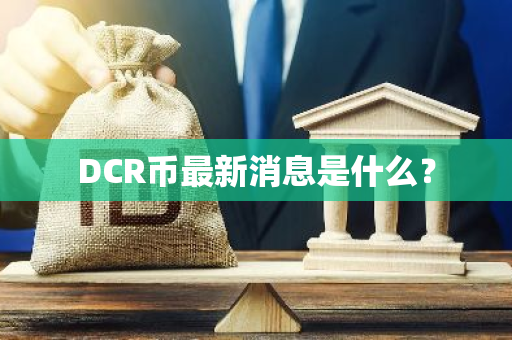 DCR币最新消息是什么？