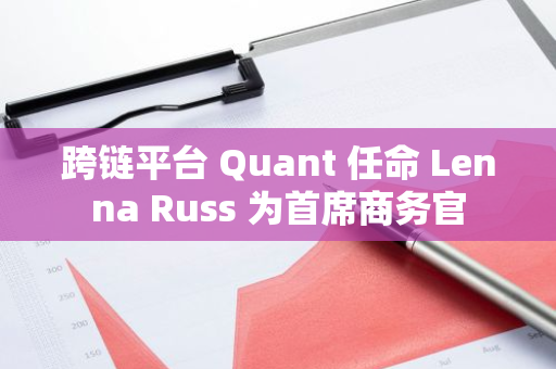 跨链平台 Quant 任命 Lenna Russ 为首席商务官