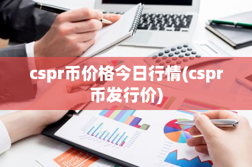 cspr币价格今日行情(cspr币发行价)