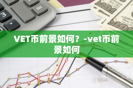 VET币前景如何？-vet币前景如何