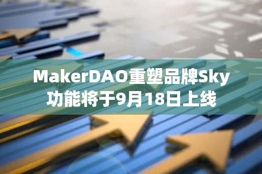 MakerDAO重塑品牌Sky功能将于9月18日上线