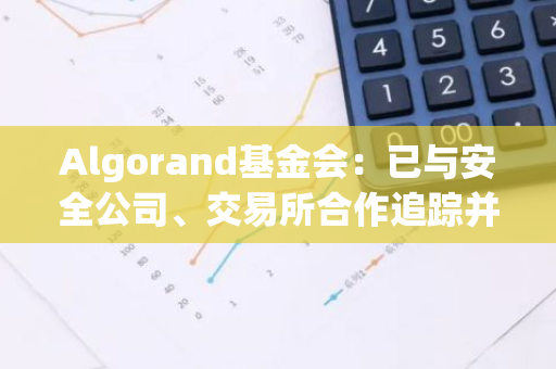 Algorand基金会：已与安全公司、交易所合作追踪并冻结MyAlgo钱包被盗资金