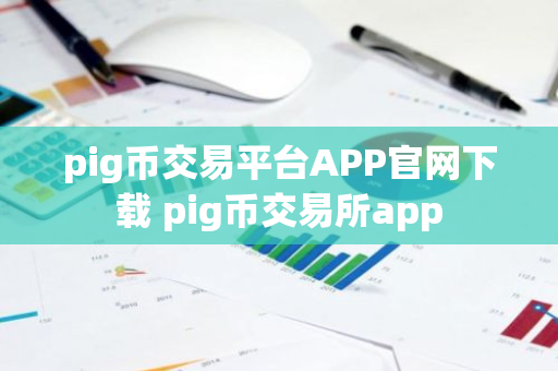 pig币交易平台APP官网下载 pig币交易所app