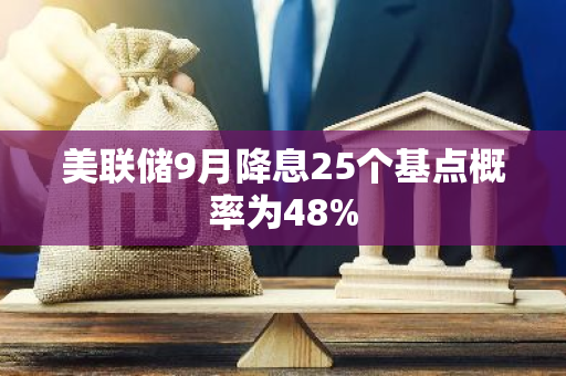 美联储9月降息25个基点概率为48%