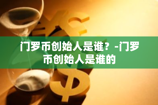 门罗币创始人是谁？-门罗币创始人是谁的