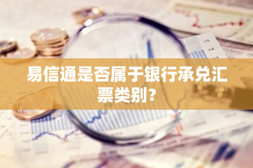 易信通是否属于银行承兑汇票类别？