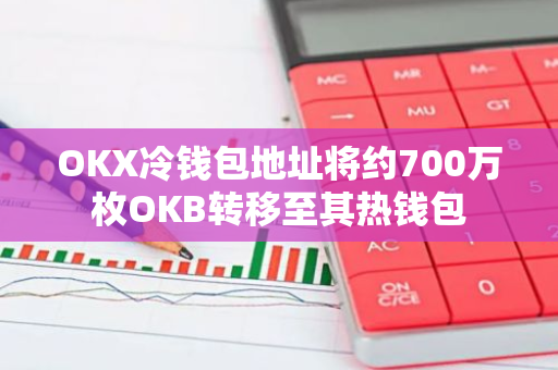 OKX冷钱包地址将约700万枚OKB转移至其热钱包