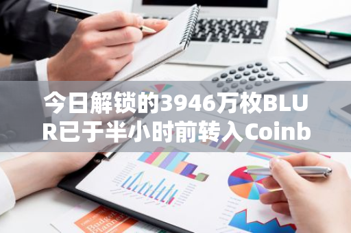 今日解锁的3946万枚BLUR已于半小时前转入Coinbase Prime