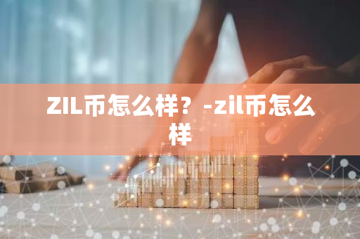 ZIL币怎么样？-zil币怎么样