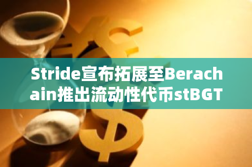 Stride宣布拓展至Berachain推出流动性代币stBGT