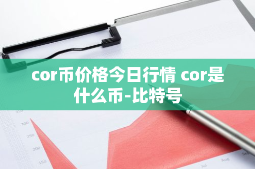 cor币价格今日行情 cor是什么币-比特号