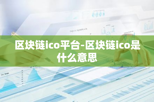 区块链ico平台-区块链ico是什么意思