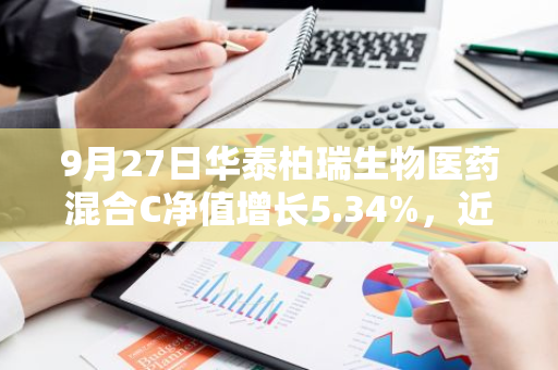 9月27日华泰柏瑞生物医药混合C净值增长5.34%，近1个月累计上涨3.96%