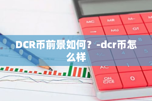 DCR币前景如何？-dcr币怎么样