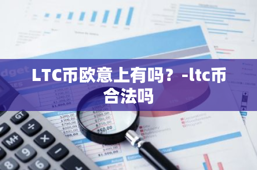 LTC币欧意上有吗？-ltc币合法吗