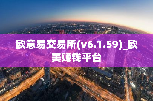 欧意易交易所(v6.1.59)_欧美赚钱平台