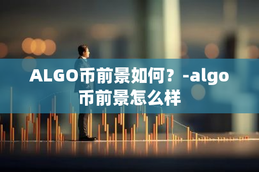 ALGO币前景如何？-algo币前景怎么样