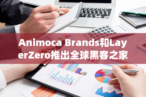 Animoca Brands和LayerZero推出全球黑客之家计划