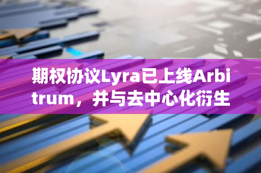 期权协议Lyra已上线Arbitrum，并与去中心化衍生品交易平台GM集成