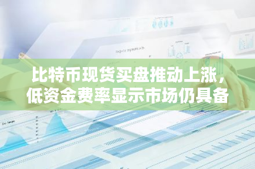 比特币现货买盘推动上涨，低资金费率显示市场仍具备回升潜力