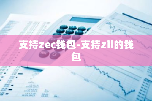 支持zec钱包-支持zil的钱包