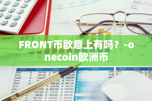 FRONT币欧意上有吗？-onecoin欧洲币