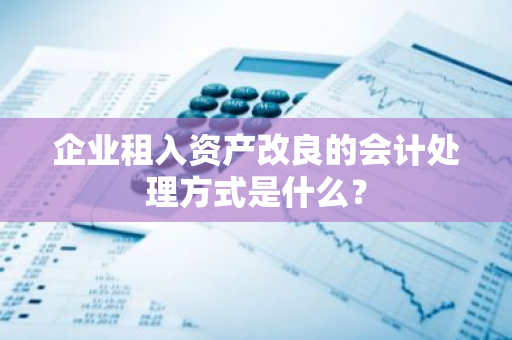 企业租入资产改良的会计处理方式是什么？