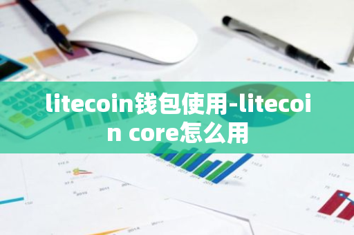 litecoin钱包使用-litecoin core怎么用