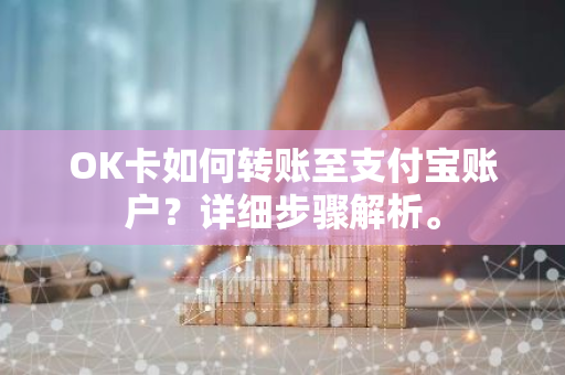 OK卡如何转账至支付宝账户？详细步骤解析。