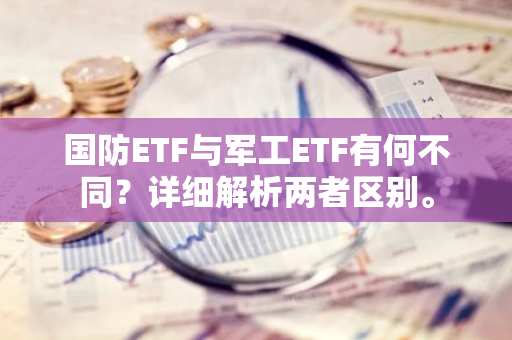 国防ETF与军工ETF有何不同？详细解析两者区别。