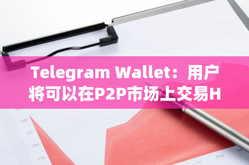 Telegram Wallet：用户将可以在P2P市场上交易HMSTR，并可免费发送给Telegram联系人