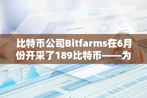 比特币公司Bitfarms在6月份开采了189比特币——为什么这很重要？