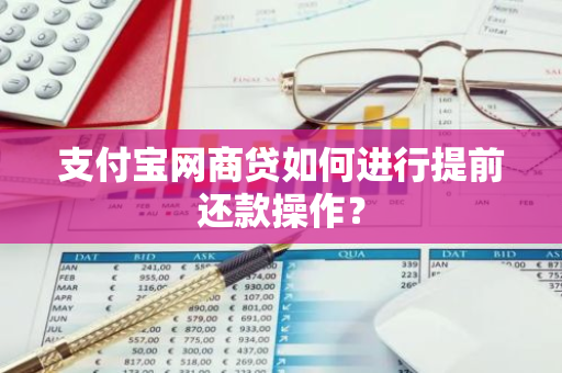 支付宝网商贷如何进行提前还款操作？