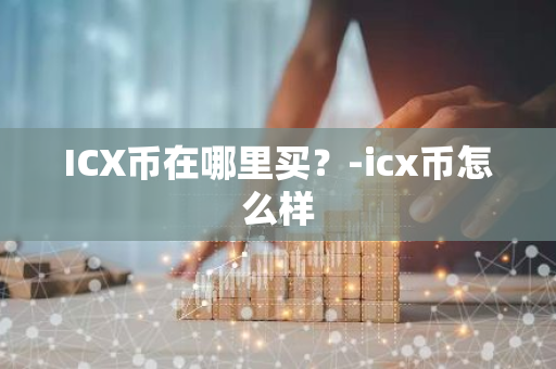 ICX币在哪里买？-icx币怎么样