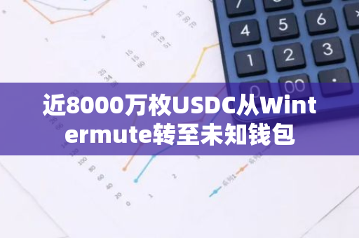 近8000万枚USDC从Wintermute转至未知钱包