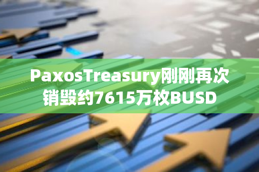 PaxosTreasury刚刚再次销毁约7615万枚BUSD