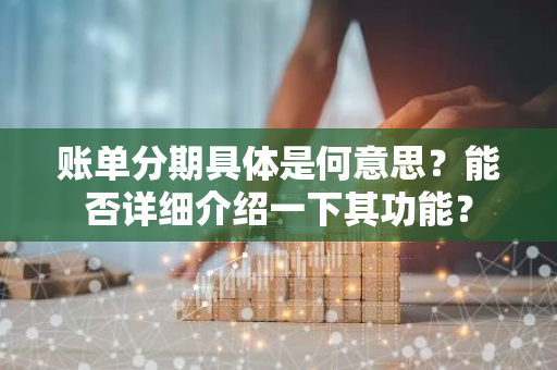 账单分期具体是何意思？能否详细介绍一下其功能？