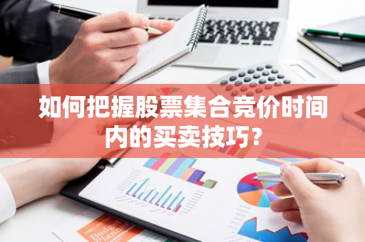 如何把握股票集合竞价时间内的买卖技巧？