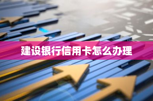 建设银行信用卡怎么办理