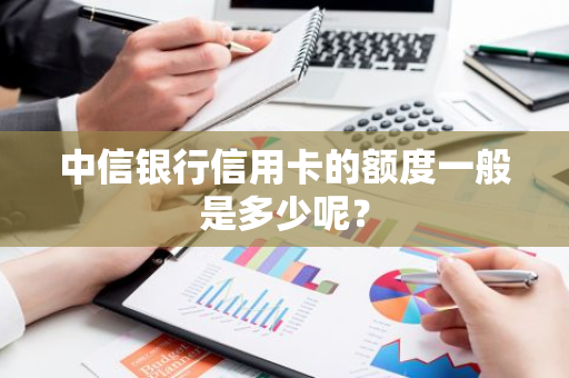 中信银行信用卡的额度一般是多少呢？