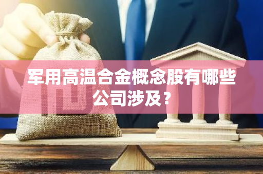 军用高温合金概念股有哪些公司涉及？