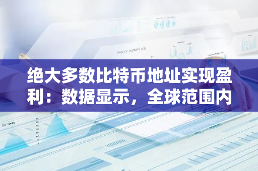 绝大多数比特币地址实现盈利：数据显示，全球范围内高达94%的比特币用户处于盈利状态