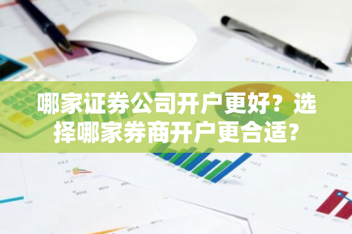 哪家证券公司开户更好？选择哪家券商开户更合适？