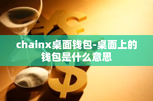 chainx桌面钱包-桌面上的钱包是什么意思