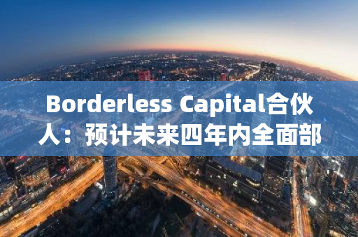 Borderless Capital合伙人：预计未来四年内全面部署规模1亿美元的DePIN Fund III