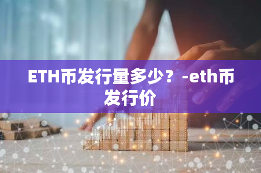 ETH币发行量多少？-eth币发行价