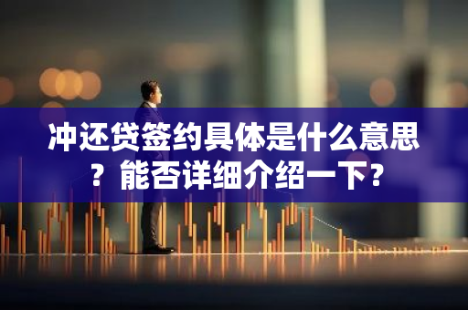 冲还贷签约具体是什么意思？能否详细介绍一下？